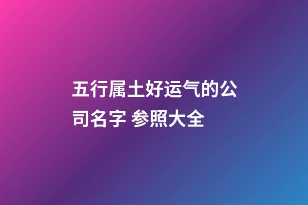 五行属土好运气的公司名字 参照大全-第1张-公司起名-玄机派